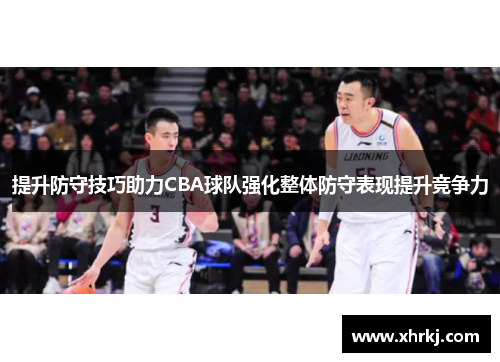 提升防守技巧助力CBA球队强化整体防守表现提升竞争力