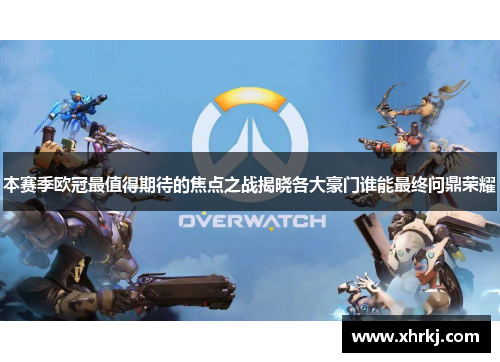 本赛季欧冠最值得期待的焦点之战揭晓各大豪门谁能最终问鼎荣耀