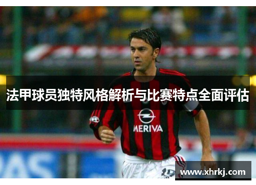 法甲球员独特风格解析与比赛特点全面评估