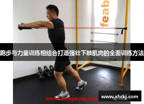 跑步与力量训练相结合打造强壮下肢肌肉的全面训练方法