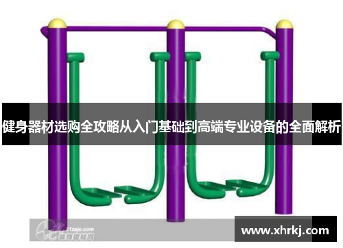 健身器材选购全攻略从入门基础到高端专业设备的全面解析
