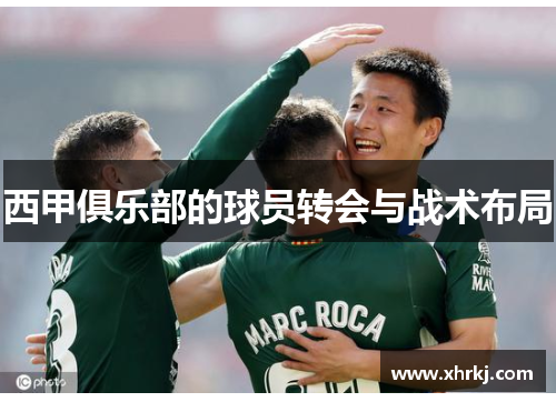 西甲俱乐部的球员转会与战术布局